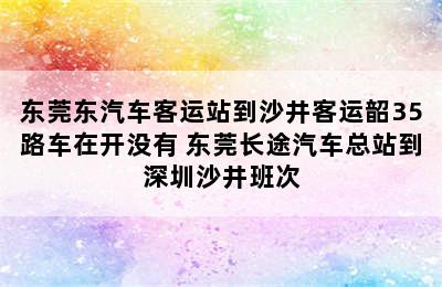 东莞东汽车客运站到沙井客运韶35路车在开没有 东莞长途汽车总站到深圳沙井班次